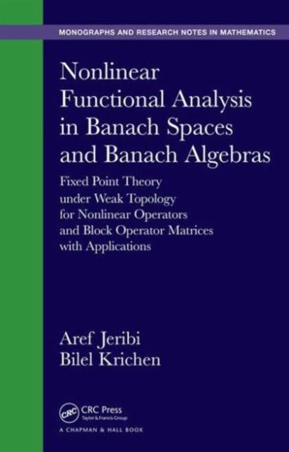 Forsidebilde av Nonlinear Functional Analysis in Banach Spaces and Banach Algebras : Fixed Point Theory under Weak Topology for Nonlinear Operators and Block Operator Matrices with Applications