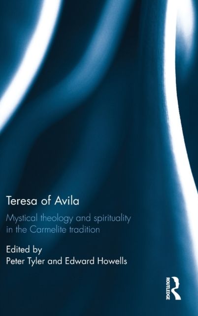 Teresa of Avila : Mystical Theology and Spirituality in the Carmelite Tradition