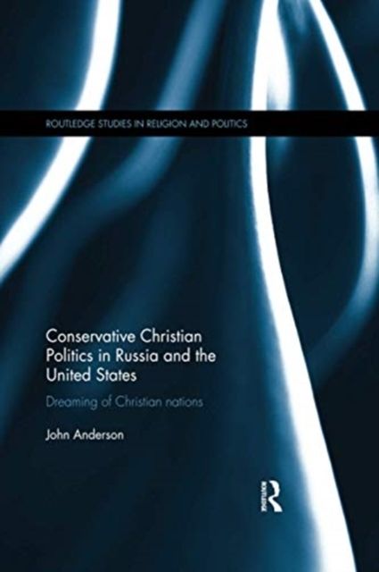 Conservative Christian Politics in Russia and the United States : Dreaming of Christian nations