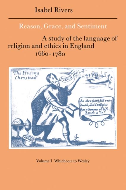 Reason, Grace, and Sentiment: Volume 1, Whichcote to Wesley : A Study of the Language of Religion and Ethics in England 1660–1780