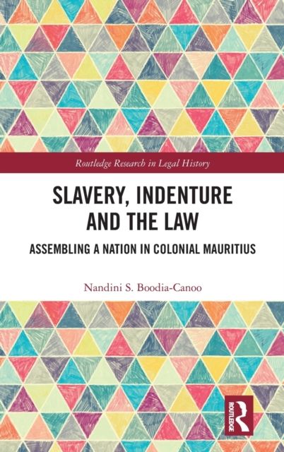 Slavery, Indenture and the Law : Assembling a Nation in Colonial Mauritius