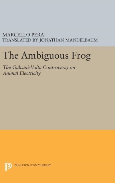 The Ambiguous Frog : The Galvani-Volta Controversy on Animal Electricity