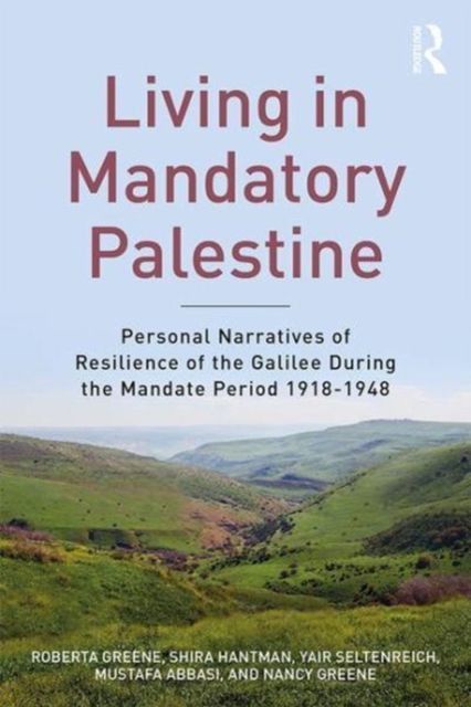 Living in Mandatory Palestine : Personal Narratives of Resilience of the Galilee during the Mandate Period 1918–1948