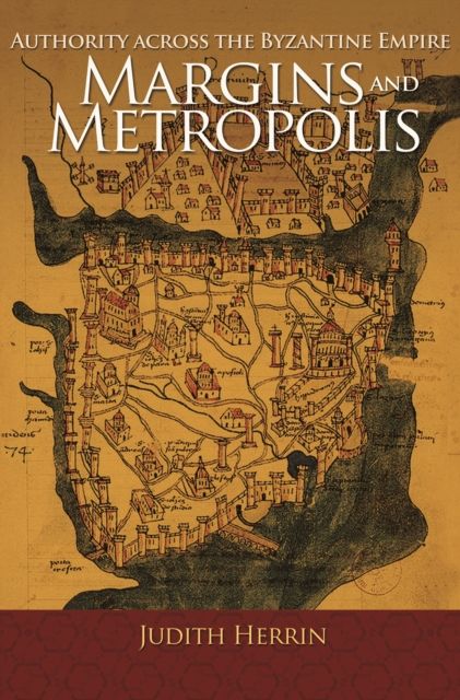 Margins and Metropolis : Authority across the Byzantine Empire