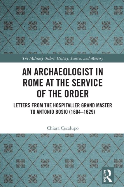 An Archaeologist in Rome at the Service of the Order : Letters from the Hospitaller Grand Master to Antonio Bosio (1604–1629)