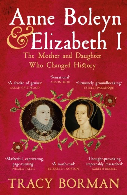 Anne Boleyn & Elizabeth I : The Mother and Daughter Who Changed History
