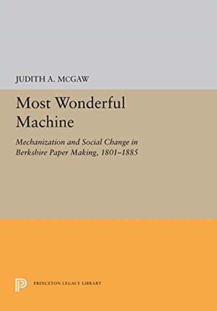 Most Wonderful Machine : Mechanization and Social Change in Berkshire Paper Making, 1801-1885