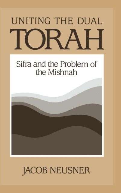 Uniting the Dual Torah : Sifra and the Problem of the Mishnah