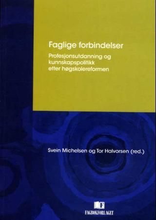Faglige forbindelser : profesjonsutdanning og kunnskapspolitikk etter høgskolereformen