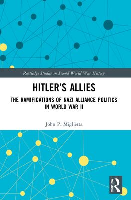 Hitler’s Allies : The Ramifications of Nazi Alliance Politics in World War II