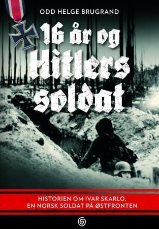 16 år og Hitlers soldat : historien om Ivar Skarlo, en norsk soldat på Østfronten
