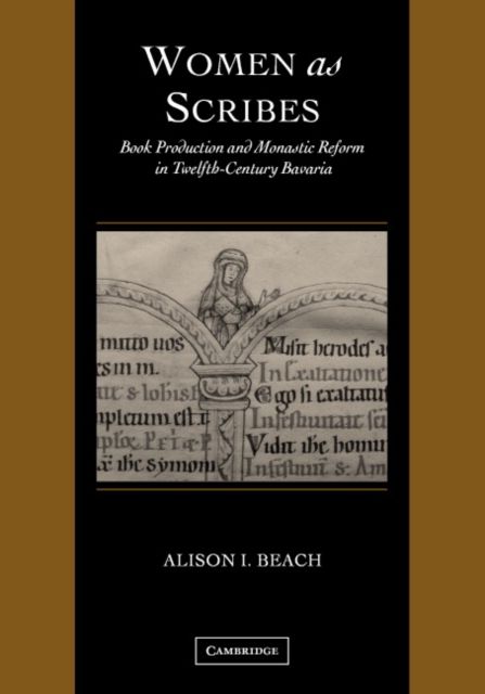 Women as Scribes : Book Production and Monastic Reform in Twelfth-Century Bavaria