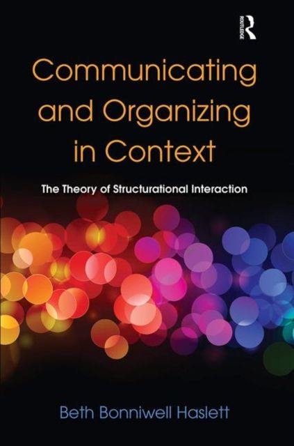 Communicating and Organizing in Context : The Theory of Structurational Interaction