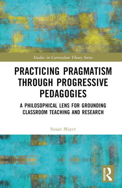 Practicing Pragmatism through Progressive Pedagogies : A Philosophical Lens for Grounding Classroom Teaching and Research