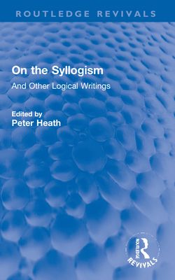 On the Syllogism : And Other Logical Writings