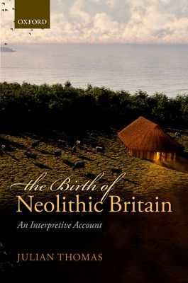 The Birth of Neolithic Britain : An Interpretive Account