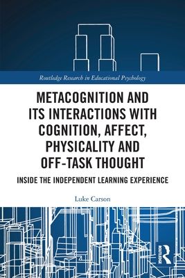 Metacognition and Its Interactions with Cognition, Affect, Physicality and Off-Task Thought : Inside the Independent Learning Experience