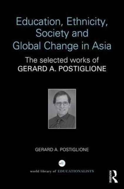 Education, Ethnicity, Society and Global Change in Asia : The Selected Works of Gerard A. Postiglione