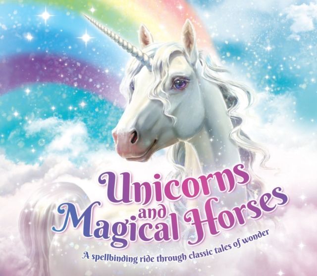 Unicorns and Magical Horses : A spellbinding ride through classic tales of wonder