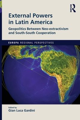 External Powers in Latin America : Geopolitics between Neo-extractivism and South-South Cooperation