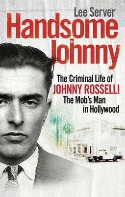 Handsome Johnny : The Criminal Life of Johnny Rosselli, The Mob’s Man in Hollywood