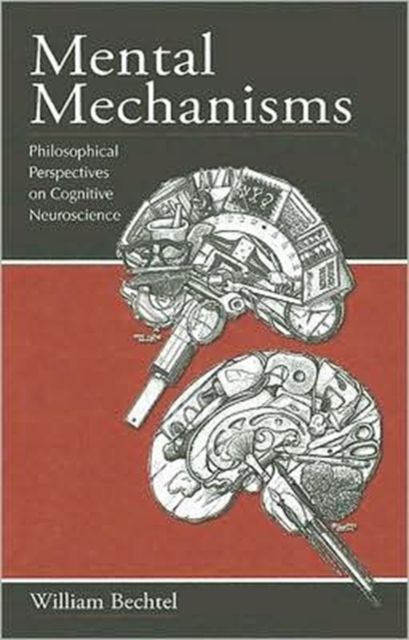 Mental Mechanisms : Philosophical Perspectives on Cognitive Neuroscience