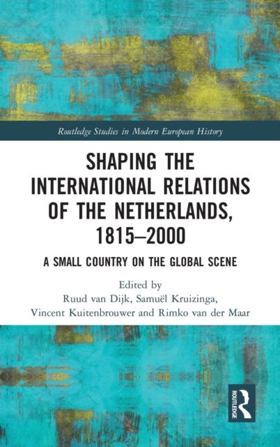 Shaping the International Relations of the Netherlands, 1815-2000 : A Small Country on the Global Scene