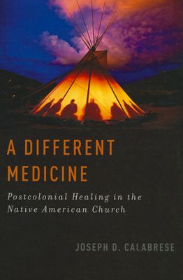 A Different Medicine : Postcolonial Healing in the Native American Church