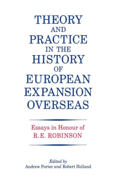 Theory and Practice in the History of European Expansion Overseas : Essays in Honour of Ronald Robinson