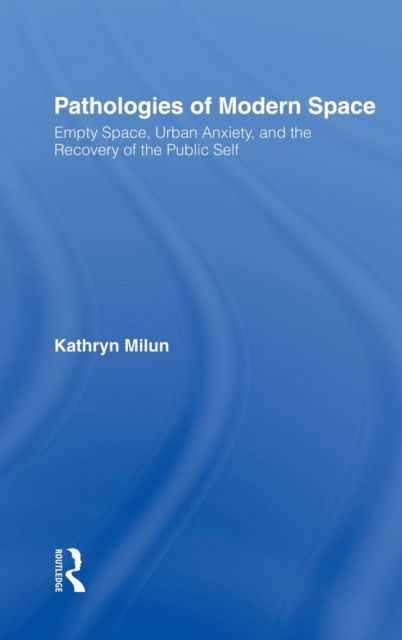 Pathologies of Modern Space : Empty Space, Urban Anxiety, and the Recovery of the Public Self