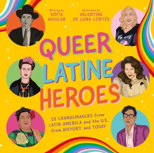 Queer Latine Heroes : 25 Changemakers from Latin America and the U.S. from History and Today