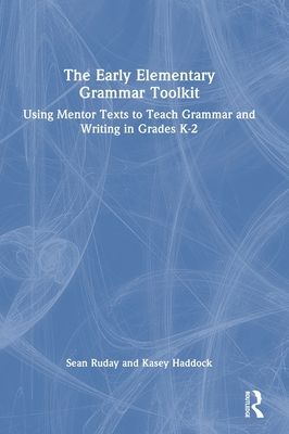 The Early Elementary Grammar Toolkit : Using Mentor Texts to Teach Grammar and Writing in Grades K-2
