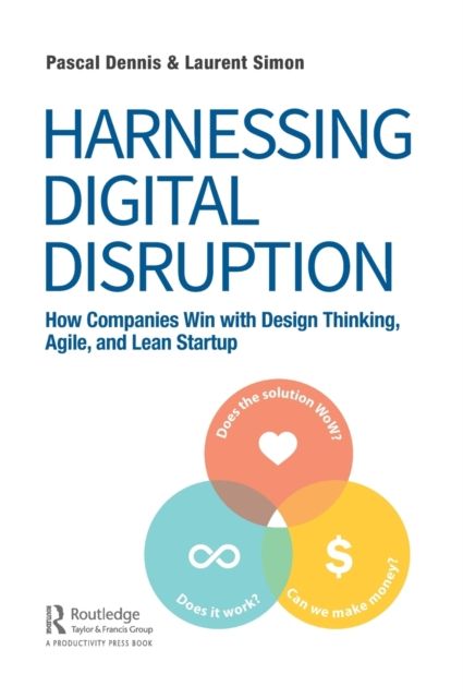 Harnessing Digital Disruption : How Companies Win with Design Thinking, Agile, and Lean Startup