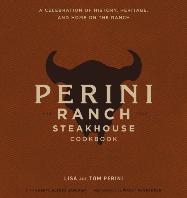The Perini Ranch Steakhouse Cookbook : Stories and Recipes for Real Texas Food