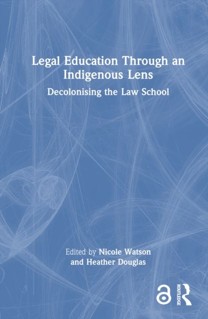 Legal Education Through an Indigenous Lens : Decolonising the Law School