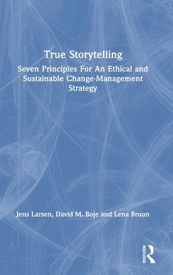 True Storytelling : Seven Principles For An Ethical and Sustainable Change-Management Strategy