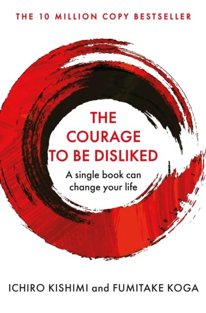 The courage to be disliked : how to free yourself, change your life and achieve real happiness