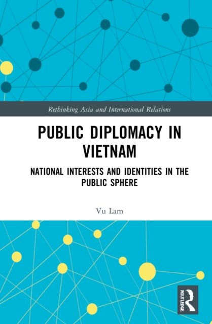 Public Diplomacy in Vietnam : National Interests and Identities in the Public Sphere
