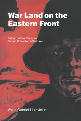 War Land on the Eastern Front : Culture, National Identity, and German Occupation in World War I
