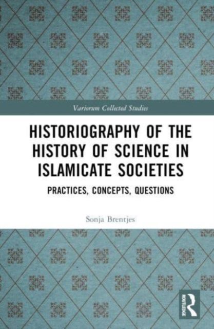 Historiography of the History of Science in Islamicate Societies : Practices, Concepts, Questions