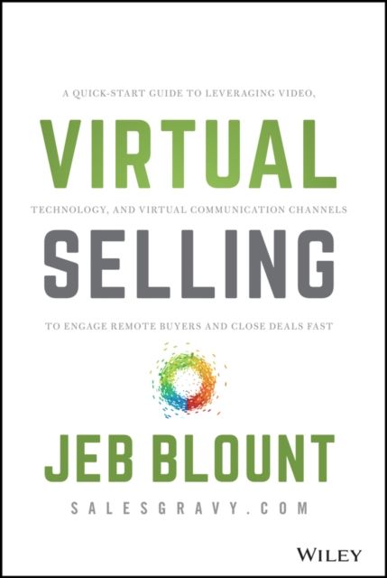Virtual Selling : A Quick-Start Guide to Leveraging Video, Technology, and Virtual Communication Channels to Engage Remote Buyers and Close Deals Fast