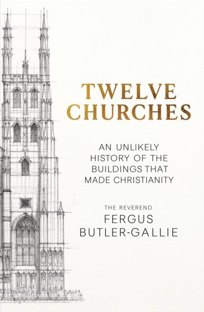 Twelve Churches : An unlikely history of the buildings that made Christianity