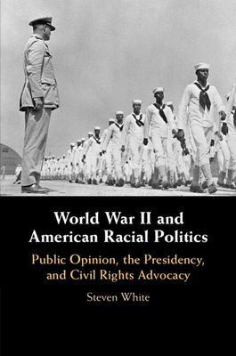 World War II and American Racial Politics : Public Opinion, the Presidency, and Civil Rights Advocacy