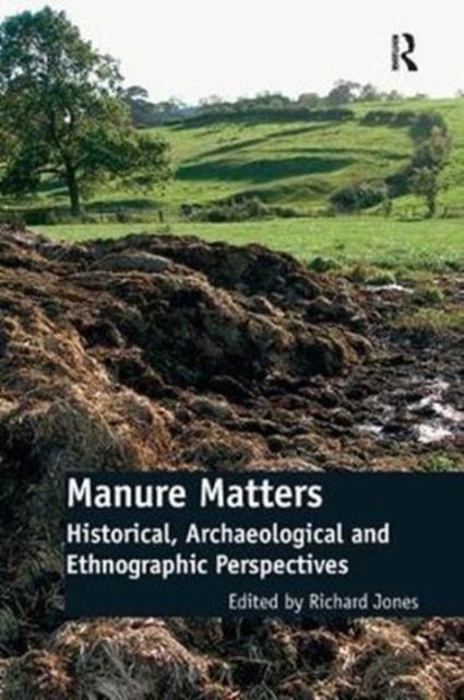 Manure Matters : Historical, Archaeological and Ethnographic Perspectives