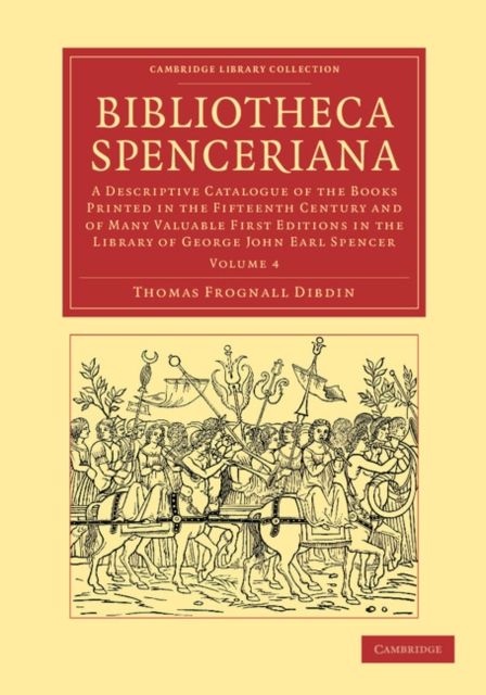 Bibliotheca Spenceriana : A Descriptive Catalogue of the Books Printed in the Fifteenth Century and of Many Valuable First Editions in the Library of George John Earl Spencer
