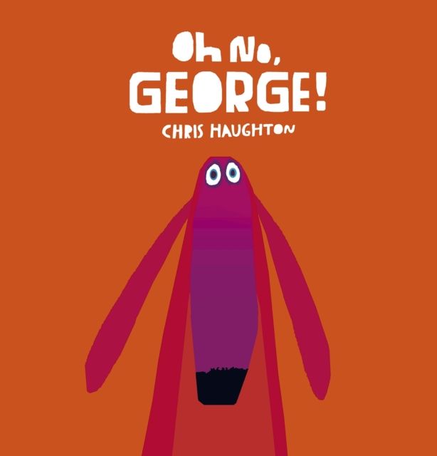 Oh No, George! : A hilarious read-aloud classic from internationally bestselling author-illustrator Chris Haughton