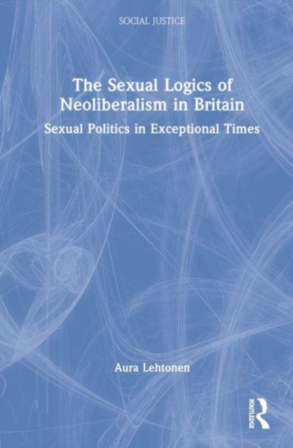 The Sexual Logics of Neoliberalism in Britain : Sexual Politics in Exceptional Times