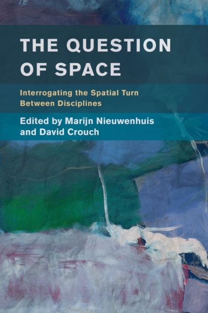 The Question of Space : Interrogating the Spatial Turn between Disciplines