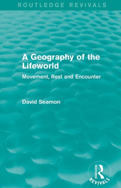 A Geography of the Lifeworld (Routledge Revivals) : Movement, Rest and Encounter