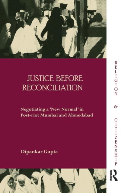 Justice before Reconciliation : Negotiating a ‘New Normal’ in Post-riot Mumbai and Ahmedabad